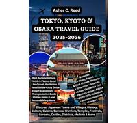 TOKYO, KYOTO & OSAKA TRAVEL GUIDE 2025-2026: Discover Japanese Towns and Villages, History, Culture, Cuisine, Samurai Warriors, Temples, Festivals, Gardens, Castles, Districts, Markets & More