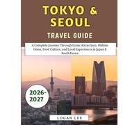 Tokyo & Seoul Travel Guide 2026-2027: A Complete Journey Through Iconic Attractions, Hidden Gems, Food Culture, and Local Experiences in Japan & South Korea