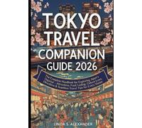 Tokyo Travel Companion Guide 2026: The Complete Handbook for Exploring Japan’s Dazzling Capital - Attractions, Food, Lodging, Culture, Laws, Directions & Seamless Travel Tips for Every Visitor