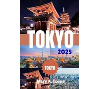 Tokyo Travel Guide 2025: Explore Japan’s Capital Like Never Before-Top Things to Do, Timeless Traditions, Futuristic Wonders, Hidden Treasures, and Smart Travel Tips for a Seamless Journey