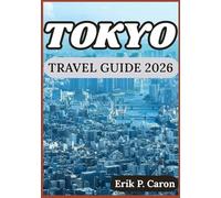 TOKYO TRAVEL GUIDE 2026: Discovering Tokyo’s Past, Present, and Future: Tips for Every Visitor
