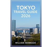 Tokyo Travel Guide 2026: The Complete Manual to Attractions, Hidden Gems, Seasonal Festivals, Historic Sites, Local Eats, and Essential Itineraries.