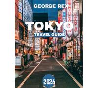 TOKYO TRAVEL GUIDE 2026: Tokyo Uncovered: A Journey Through the City’s Hidden Gems, Vibrant Culture, and Unforgettable Adventures