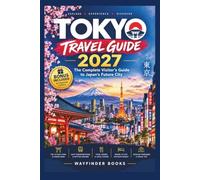 TOKYO TRAVEL GUIDE 2027: The Complete Visitor’s Guide to Japan’s Future City