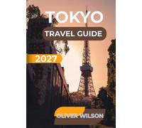 Tokyo Travel Guide 2027: Your Complete Guide to Tokyo: Discover the Best Places to Visit, Eat, Stay & Explore, with Local Tips, Hidden Gems, Cultural Experiences & Itineraries