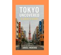 Tokyo Uncovered: A Local's Guide: Insider Tips and Tricks for an Authentic Experience.