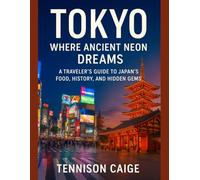 TOKYO: WHERE ANCIENT NEON DREAMS. A TRAVELER’S GUIDE TO JAPAN’S FOOD, HISTORY, AND HIDDEN GEM