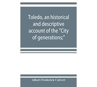 Toledo, An Historical And Descriptive Account Of The "City Of Generations;