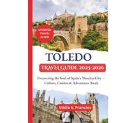 TOLEDO TRAVEL GUIDE 2025-2026: Uncovering the Soul of Spain’s Timeless City - Culture, Cuisine & Adventures Await