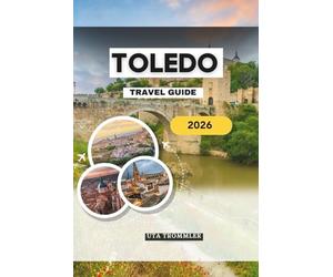TOLEDO TRAVEL GUIDE 2026: Spain’s Ancient Imperial Heart in Europe, where medieval streets, sacred cathedrals, hidden synagogues, panoramic river ... heritage come together in one living city
