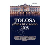 TOLOSA GUIDA DI VIAGGIO 2025: Passeggia per le strade di mattoni rosa, assapora la cucina gourmet, esplora le attrazioni aerospaziali e i consigli degli esperti per un'affascinante vacanza francese.