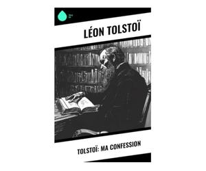 Tolstoï: Ma confession: Crise spirituelle, quête du sens et foi vécue dans la Russie du XIXe siècle