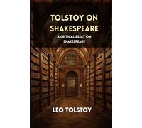 Tolstoy on Shakespeare: A CRITICAL ESSAY ON SHAKESPEARE
