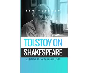 Tolstoy on Shakespeare: A CRITICAL ESSAY ON SHAKESPEARE