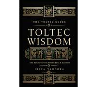 Toltec Wisdom: The Ancient Path Beyond Fear, Illusion, and the Dream That Was Never Yours