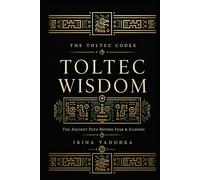 Toltec Wisdom: The Ancient Path Beyond Fear, Illusion, and the Dream That Was Never Yours