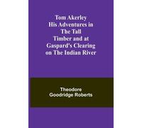 Tom Akerley His Adventures In The Tall Timber And At Gaspard's Clearing On The Indian River