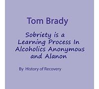 Tom Brady Sobriety is a Learning Process in Alcoholics Anonymous and Alanon