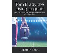 Tom Brady The Living Legend: How Turn Around Tom Took The Tampa Bay Bucs To The Super Bowl