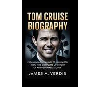 TOM CRUISE BIOGRAPHY: From Humble Beginnings to Hollywood Icon, The Complete Life Story of an Unstoppable Actor