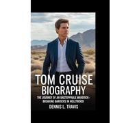 TOM CRUISE BIOGRAPHY: The Journey of an Unstoppable Maverick - Breaking Barriers in Hollywood