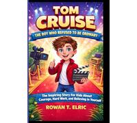 TOM CRUISE: THE BOY WHO REFUSED TO BE ORDINARY: The Inspiring Story for Kids About Courage, Hard work, and Believing In Yourself