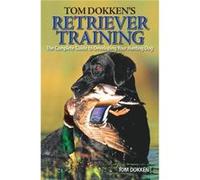 Tom Dokkens Retriever Training The Complete Guide to Developing Your Hunting Dog by Tom Dokken Tom Dokken (Auteur)