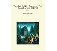 Tom Fairfield in Camp; or, The Secret of the Old Mill (Classic Books)