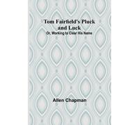 Tom Fairfield's Pluck And Luck; Or, Working To Clear His Name