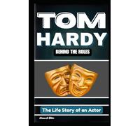 TOM HARDY: BEHIND THE ROLES: The Life Story of an Actor