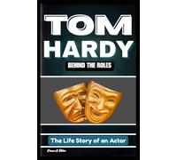 TOM HARDY: BEHIND THE ROLES: The Life Story of an Actor