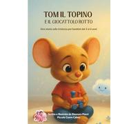 Tom il Topino e il Giocattolo Rotto: Una storia tenera per riconoscere, accogliere e lasciar andare la tristezza.