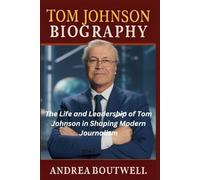 TOM JOHNSON BIOGRAPHY: The Life and Leadership of Tom Johnson in Shaping Modern Journalism