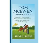 TOM MCEWEN BIOGRAPHY: Journey of a True Horseman - The Inspiring Story of Dedication, Courage, and Triumph in the World of Eventing