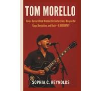 TOM MORELLO: How a Harvard Grad Wielded His Guitar Like a Weapon for Rage, Revolution, and Rock - A BIOGRAPHY