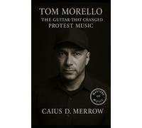 Tom Morello: Rage Against the Machine, Audioslave, and the Guitar Revolution that Changed Protest Music