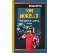 Tom Morello: Strings of Resistance - The Guitar Genius Who Redefined Rock and Activism