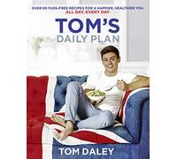 Tom’s Daily Plan: Over 80 Fuss-Free Recipes for a Happier, Healthier You. All Day, Every Day.