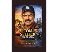 TOM SELLECK BIOGRAPHY: The Life Story Of A Hollywood Icon And Television Legend