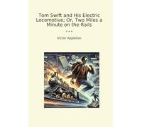 Tom Swift and His Electric Locomotive; Or, Two Miles a Minute on the Rails (Classic Books)