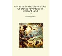 Tom Swift and His Electric Rifle; Or, Daring Adventures in Elephant Land (Classic Books)