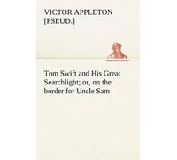 Tom Swift And His Great Searchlight; Or, On The Border For Uncle Sam