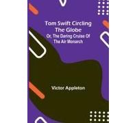 Tom Swift Circling The Globe; Or, The Daring Cruise Of The Air Monarch