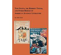 Tom Swift, The Bobbsey Twins And Other Heroes Of American Juvenile Literature