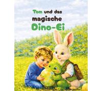 Tom und das magische Dino - Ei: Ein liebevolles Oster-Abenteuer für Kinder ab 3 Jahren