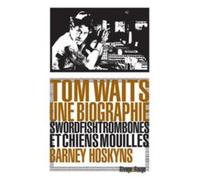 Tom Waits, Une Biographie - Swordfishtrombones Et Chiens Mouillés