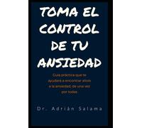 Toma el control de tu ansiedad: Guía práctica que te ayudará a encontrar alivio a la ansiedad, de una vez por todas