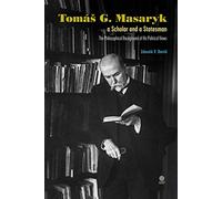Tomas G Masaryk a Scholar and a Statesman: The Philosophical Background of His Political Views