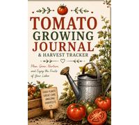 Tomato Growing Journal & Harvest Tracker: Plan, Track, Grow and Harvest Your Best Tomatoes | Seed Starting Logs, Growth Tracking, Watering Records, Pest Monitoring, Harvest Logs & Garden Reflections