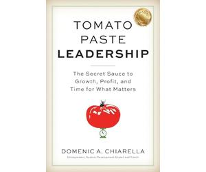 Tomato Paste Leadership: The Secret Sauce to Growth, Profit, and Time for What Matters